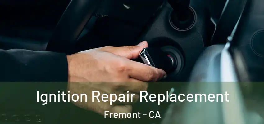 Ignition Repair Replacement Fremont - CA